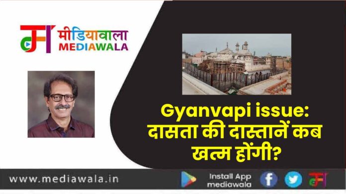 Gyanvapi issue: दासता की दास्तानें कब खत्म होंगी?