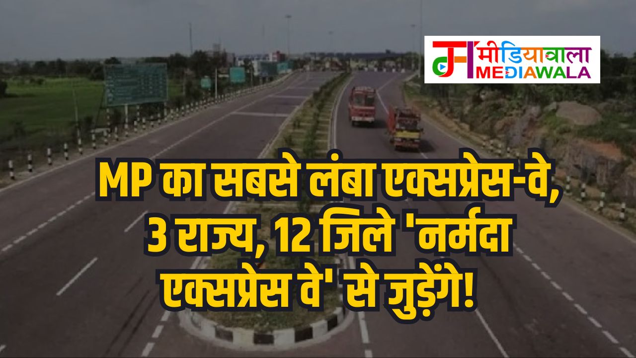 Narmada Expressway : MP का सबसे लंबा एक्सप्रेस-वे, 3 राज्य, 12 जिले 'नर्मदा एक्सप्रेस वे' से जुड़ेंगे!