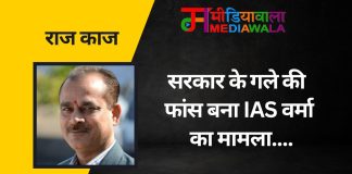 राज-काज: सरकार के गले की फांस बना IAS वर्मा का मामला….