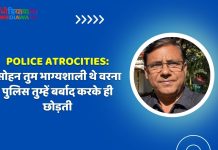 Police Atrocities: सोहन तुम भाग्यशाली थे वरना पुलिस तुम्हें बर्बाद करके ही छोड़ती